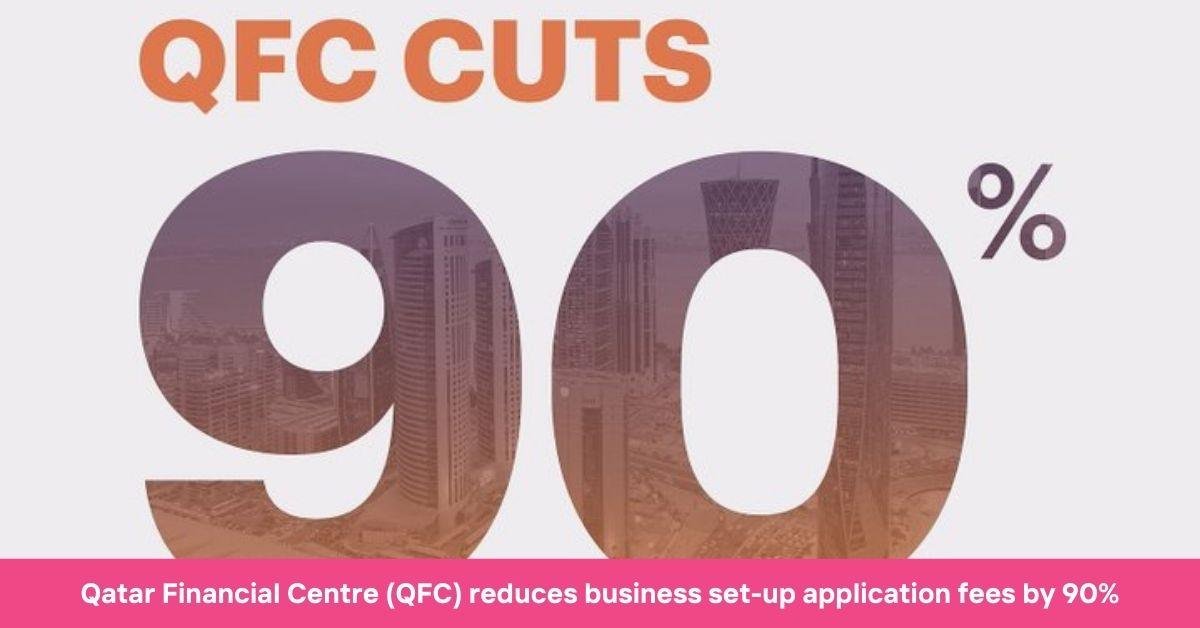 Qatar Financial Centre (QFC) reduces business set-up application fees by 90%